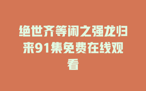 绝世齐等闲之强龙归来91集免费在线观看