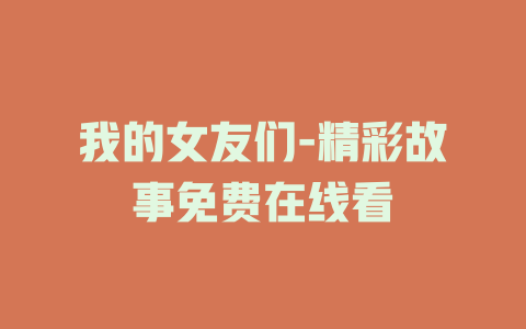 我的女友们-精彩故事免费在线看