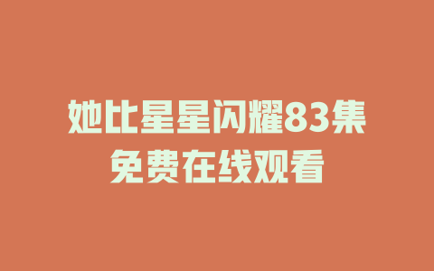 她比星星闪耀83集免费在线观看