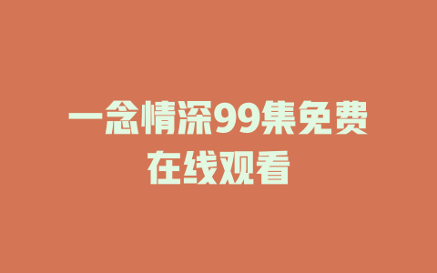 一念情深99集免费在线观看