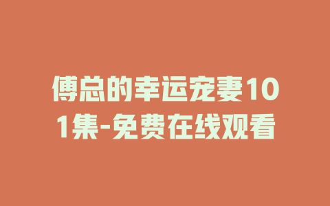 傅总的幸运宠妻101集-免费在线观看