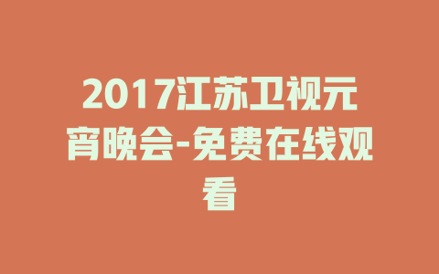 2017江苏卫视元宵晚会-免费在线观看