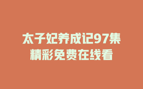 太子妃养成记97集精彩免费在线看