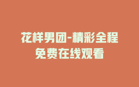 花样男团-精彩全程免费在线观看