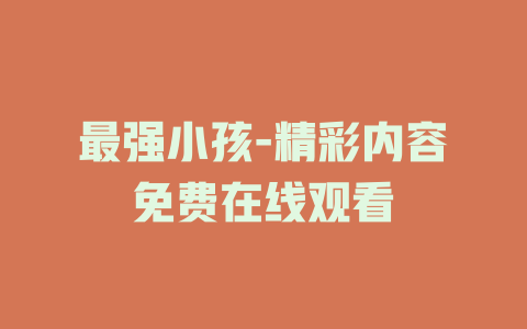 最强小孩-精彩内容免费在线观看