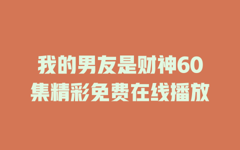 我的男友是财神60集精彩免费在线播放