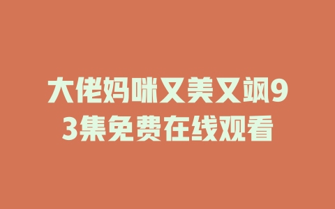 大佬妈咪又美又飒93集免费在线观看