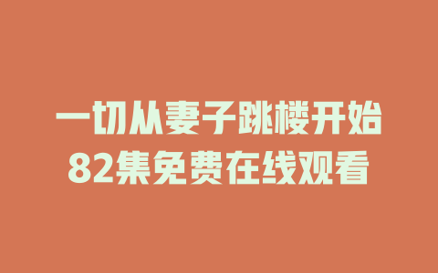 一切从妻子跳楼开始82集免费在线观看