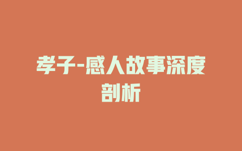 孝子-感人故事深度剖析