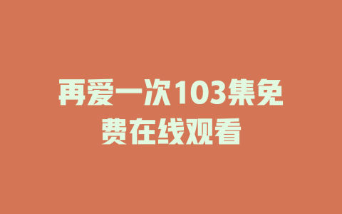 再爱一次103集免费在线观看