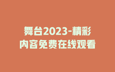 舞台2023-精彩内容免费在线观看