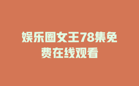 娱乐圈女王78集免费在线观看