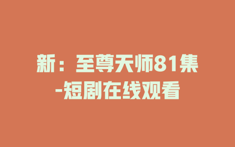 新：至尊天师81集-短剧在线观看