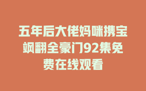 五年后大佬妈咪携宝飒翻全豪门92集免费在线观看