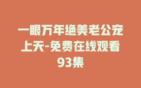 一眼万年绝美老公宠上天-免费在线观看93集