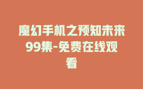 魔幻手机之预知未来99集-免费在线观看