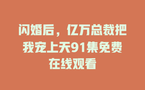 闪婚后，亿万总裁把我宠上天91集免费在线观看