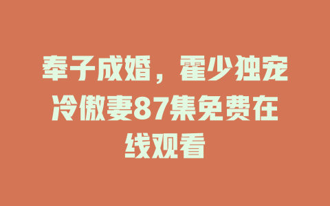 奉子成婚，霍少独宠冷傲妻87集免费在线观看