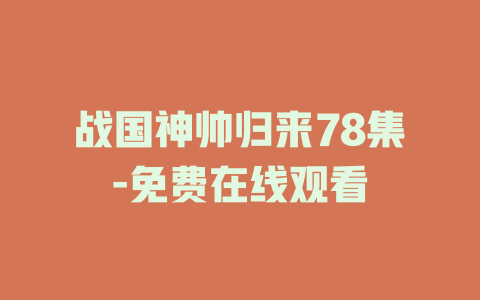 战国神帅归来78集-免费在线观看