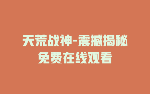 天荒战神-震撼揭秘免费在线观看