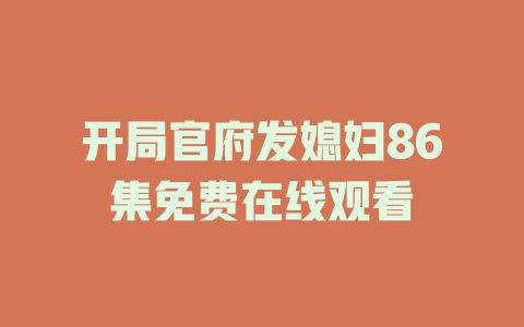 开局官府发媳妇86集免费在线观看