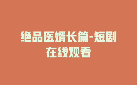 绝品医婿长篇-短剧在线观看