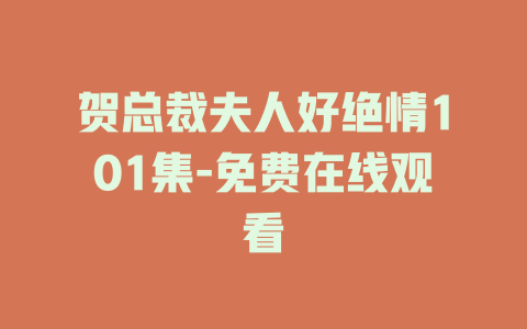 贺总裁夫人好绝情101集-免费在线观看