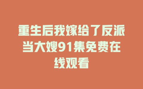 重生后我嫁给了反派当大嫂91集免费在线观看