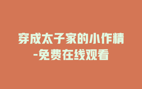 穿成太子家的小作精-免费在线观看