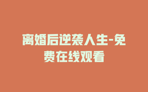 离婚后逆袭人生-免费在线观看