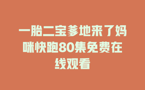 一胎二宝爹地来了妈咪快跑80集免费在线观看