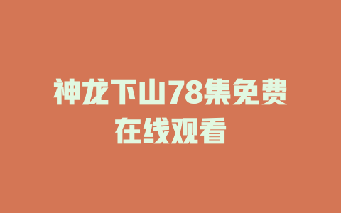 神龙下山78集免费在线观看