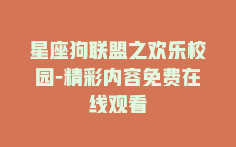 星座狗联盟之欢乐校园-精彩内容免费在线观看