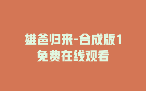 雄爸归来-合成版1免费在线观看