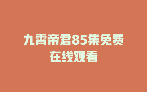 九霄帝君85集免费在线观看