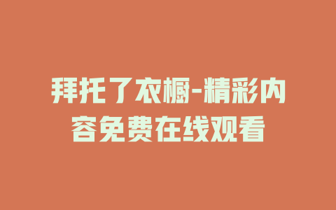 拜托了衣橱-精彩内容免费在线观看