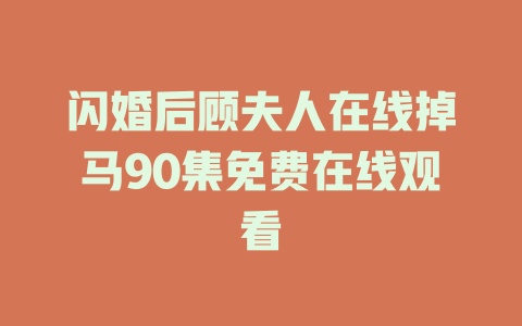 闪婚后顾夫人在线掉马90集免费在线观看
