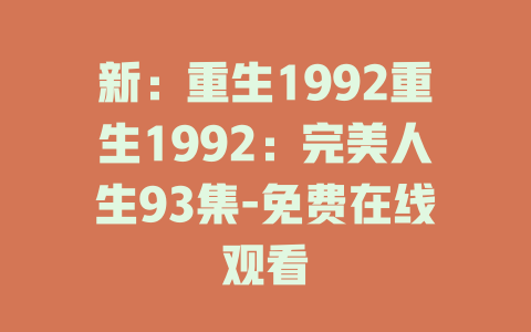 新：重生1992重生1992：完美人生93集-免费在线观看