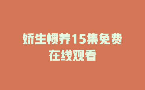 娇生惯养15集免费在线观看
