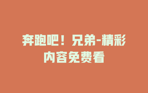 奔跑吧！兄弟-精彩内容免费看