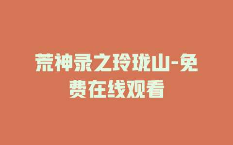 荒神录之玲珑山-免费在线观看
