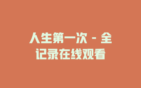 人生第一次 - 全记录在线观看