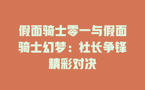 假面骑士零一与假面骑士幻梦：社长争锋精彩对决
