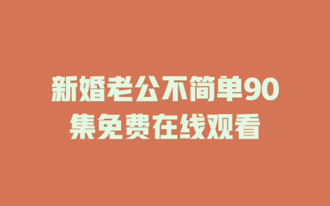 新婚老公不简单90集免费在线观看