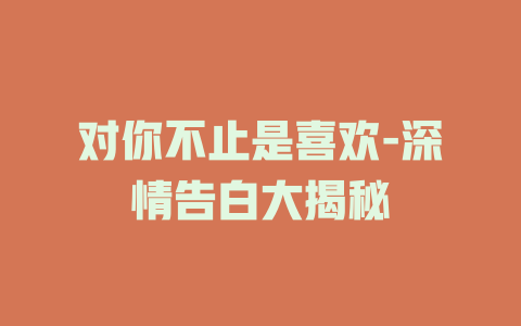 对你不止是喜欢-深情告白大揭秘