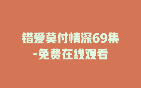 错爱莫付情深69集-免费在线观看