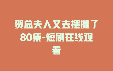 贺总夫人又去摆摊了80集-短剧在线观看
