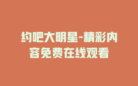 约吧大明星-精彩内容免费在线观看