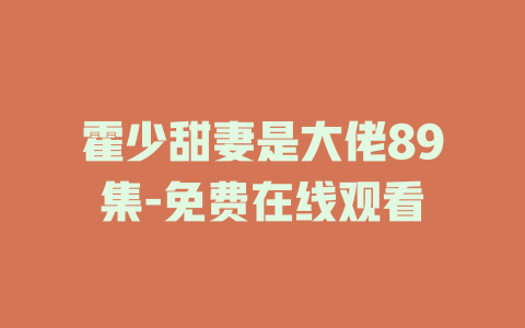 霍少甜妻是大佬89集-免费在线观看
