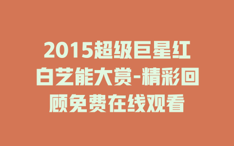 2015超级巨星红白艺能大赏-精彩回顾免费在线观看